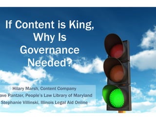 If Content is King,
Why Is
Governance
Needed?
Hilary Marsh, Content Company
ave Pantzer, People’s Law Library of Maryland
Stephanie Villinski, Illinois Legal Aid Online
 