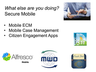 What else are you doing?
Secure Mobile

•  Mobile ECM
•  Mobile Case Management
•  Citizen Engagement Apps




        Mobile
 