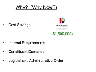 Why? (Why Now?)


•    Cost Savings

                               ($1,500,000)

•    Internal Requirements

•    Constituent Demands

•    Legislation / Administrative Order
 
