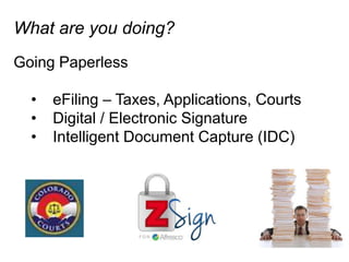 What are you doing?
Going Paperless

  •  eFiling – Taxes, Applications, Courts
  •  Digital / Electronic Signature
  •  Intelligent Document Capture (IDC)
 