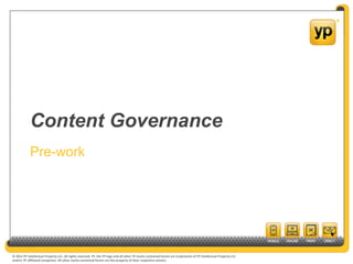 © 2012 YP Intellectual Property LLC. All rights reserved. YP, the YP logo and all other YP marks contained herein are trademarks of YP Intellectual Property LLC
and/or YP affiliated companies. All other marks contained herein are the property of their respective owners.
© 2012 YP Intellectual Property LLC. All rights reserved. YP, the YP logo and all other YP marks contained herein are trademarks of YP Intellectual Property LLC
and/or YP affiliated companies. All other marks contained herein are the property of their respective owners.
Content Governance
Pre-work
 