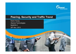 Peering, Security and Traffic Trend
Kams Yeung
Akamai Technologies
MyNOG-3
28th Nov, 2013

 