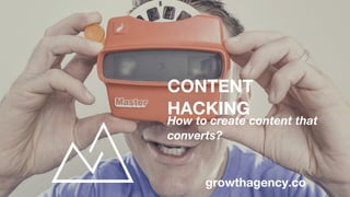 CONTENT
HACKING
How to create content that
converts?
growthagency.co
 