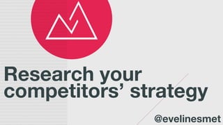 Research your
competitors’ strategy
@evelinesmet
 