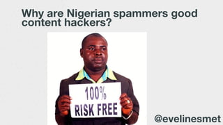 Why are Nigerian spammers good
content hackers?
@evelinesmet
 