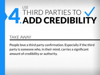 4.ADD CREDIBILITY
USE

THIRD PARTIES TO

TAKE AWAY
People love a third party conﬁrmation. Especially if the third
party is...