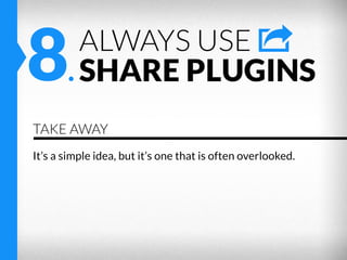 8.

ALWAYS USE
SHARE PLUGINS

TAKE AWAY
It’s a simple idea, but it’s one that is often overlooked.

 