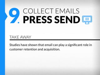 9. PRESS SEND
COLLECT EMAILS

TAKE AWAY
Studies have shown that email can play a signiﬁcant role in
customer retention and...