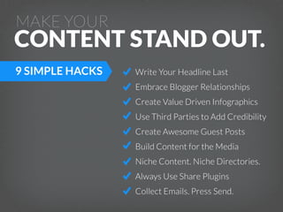 MAKE YOUR

CONTENT STAND OUT.
9 SIMPLE HACKS

Write Your Headline Last
Embrace Blogger Relationships
Create Value Driven I...