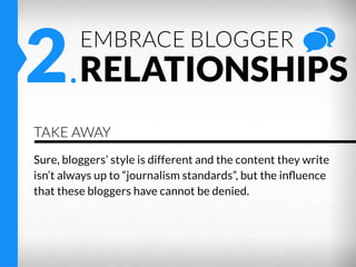 2.RELATIONSHIPS
EMBRACE BLOGGER

TAKE AWAY
Sure, bloggers’ style is different and the content they write
isn’t always up t...