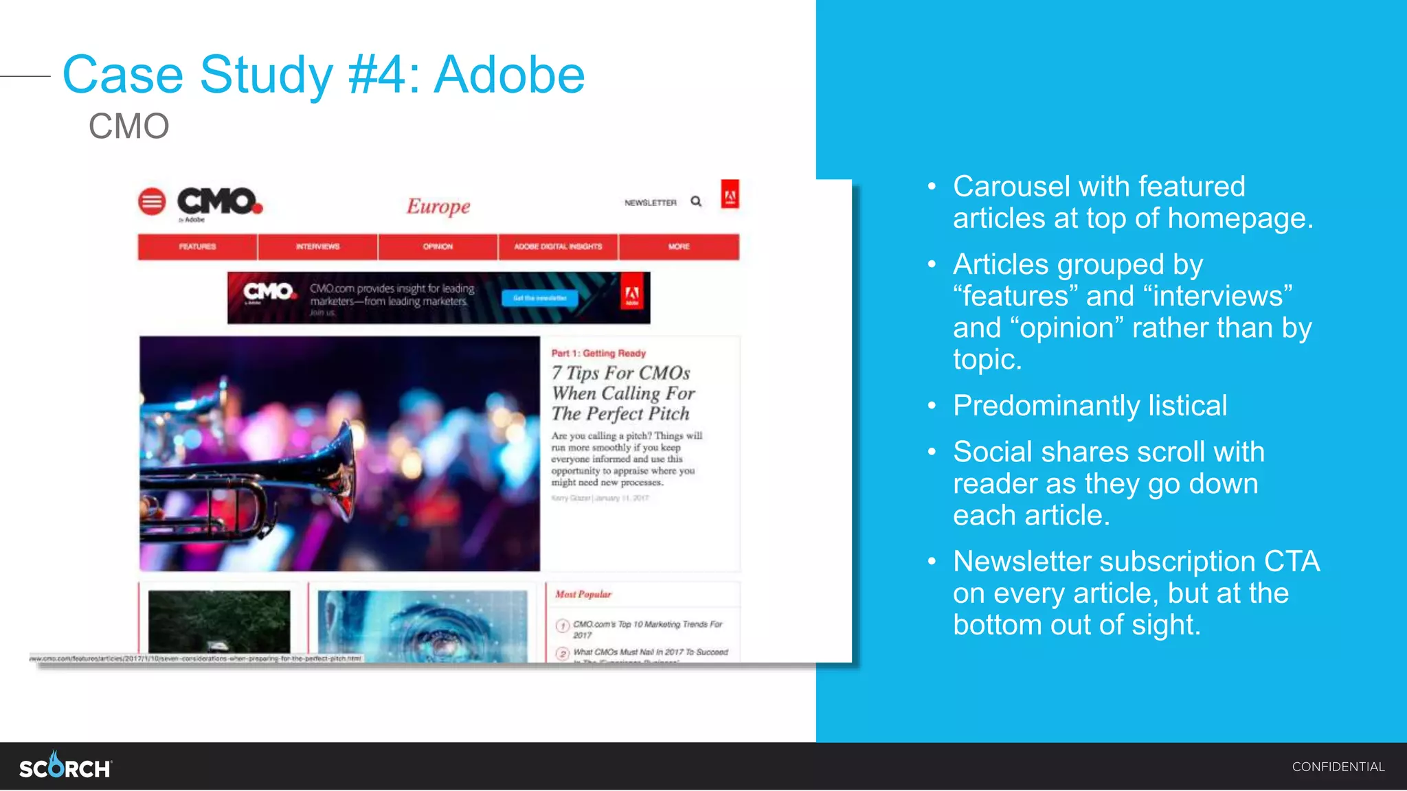 Case Study #4: Adobe
• Carousel with featured
articles at top of homepage.
• Articles grouped by
“features” and “interviews”
and “opinion” rather than by
topic.
• Predominantly listical
• Social shares scroll with
reader as they go down
each article.
• Newsletter subscription CTA
on every article, but at the
bottom out of sight.
CMO
 