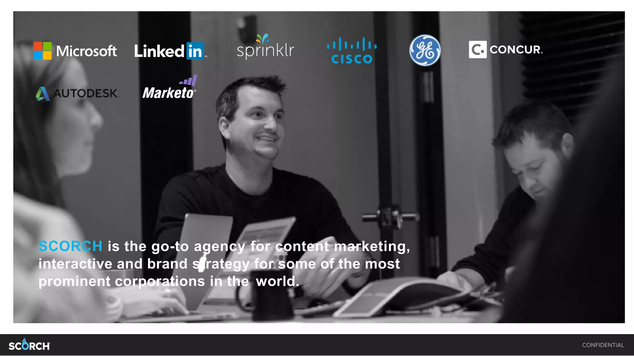 SCORCH is the go-to agency for content marketing,
interactive and brand strategy for some of the most
prominent corporations in the world.
 