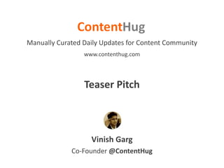 Vinish Garg
Manually Curated Daily Updates for Content Community
Co-Founder @ContentHug
www.contenthug.com
Teaser Pitch
 