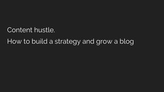 Content hustle.
How to build a strategy and grow a blog
 