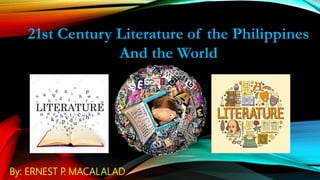 21st Century Literature of the Philippines
And the World
By: ERNEST P
. MACALALAD
 