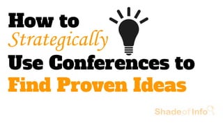 Strategically
Use Conferences to
Find Proven Ideas
How to
 