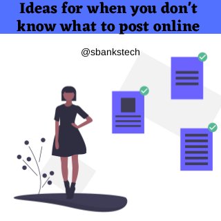 Ideas for when you don't
know what to post online
@sbankstech
 