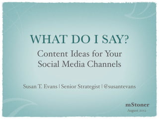 WHAT DO I SAY?
      Content Ideas for Your
      Social Media Channels

Susan T. Evans | Senior Strategist | @susantevans


                                            mStoner
                                             August 2012
 