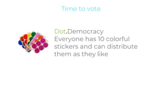 Time to vote
Dot.Democracy
Everyone has 10 colorful
stickers and can distribute
them as they like
 
