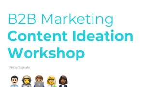 B2B Marketing
Content Ideation
Workshop
Nicky Szmala
 