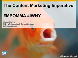 The Content Marketing Imperative
#MPOMMA #IWNY
Michael Brenner
SAP - VP, Marketing & Content Strategy
@BrennerMichael
@BrennerMichael
 