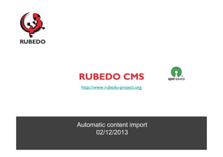 RUBEDO CMS
http://www.rubedo-project.org

Automatic content import
02/12/2013

 