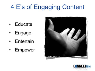 4 E’s of Engaging Content
• Educate
• Engage
• Entertain
• Empower
 
