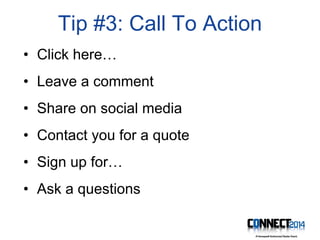 Tip #3: Call To Action
• Click here…
• Leave a comment
• Share on social media
• Contact you for a quote
• Sign up for…
• Ask a questions
 