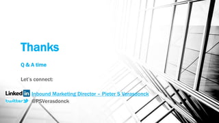 Thanks
Q & A time
Let’s connect:
Inbound Marketing Director – Pieter S Verasdonck
@PSVerasdonck
 
