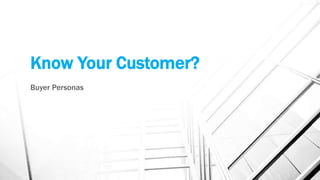 Know Your Customer?
Buyer Personas
 