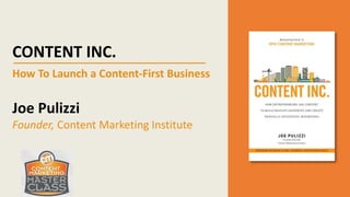 CONTENT INC.
How To Launch a Content-First Business
Joe Pulizzi
Founder, Content Marketing Institute
 