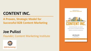 CONTENT INC.
A Proven, Strategic Model for
Successful B2B Content Marketing
Joe Pulizzi
Founder, Content Marketing Institute
 