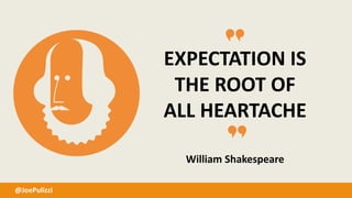 EXPECTATION IS
THE ROOT OF
ALL HEARTACHE
William Shakespeare
@JoePulizzi
 