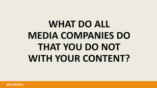 @JoePulizzi
WHAT DO ALL
MEDIA COMPANIES DO
THAT YOU DO NOT
WITH YOUR CONTENT?
 