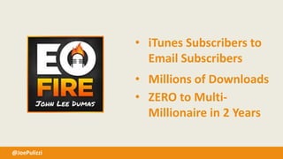 @JoePulizzi
• iTunes Subscribers to
Email Subscribers
• Millions of Downloads
• ZERO to Multi-
Millionaire in 2 Years
 