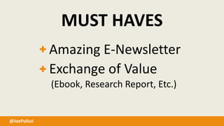 @JoePulizzi
MUST HAVES
Amazing E-Newsletter
Exchange of Value
(Ebook, Research Report, Etc.)
 