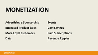 @JoePulizzi
MONETIZATION
Advertising / Sponsorship
Increased Product Sales
More Loyal Customers
Data
Events
Cost Savings
Paid Subscriptions
Revenue Ripples
 