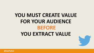 @JoePulizzi
YOU MUST CREATE VALUE
FOR YOUR AUDIENCE
BEFORE
YOU EXTRACT VALUE
 