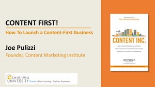 CONTENT FIRST!
How To Launch a Content-First Business
Joe Pulizzi
Founder, Content Marketing Institute
 