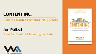 CONTENT INC.
How To Launch a Content-First Business
Joe Pulizzi
Founder, Content Marketing Institute
 