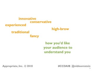 21
Appropriate, Inc. © 2010 #CCDAIB @mbloomstein
how you’d like
your audience to
understand you
high-brow
fancy
innovative...