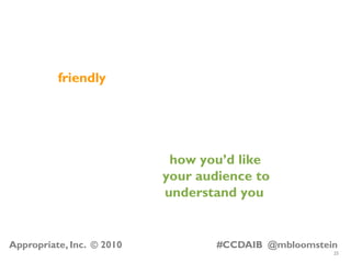 25
Appropriate, Inc. © 2010 #CCDAIB @mbloomstein
how you’d like
your audience to
understand you
friendly
 