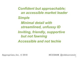 37
Appropriate, Inc. © 2010 #CCDAIB @mbloomstein
Confident but approachable;
an accessible market leader
Simple
Minimal de...