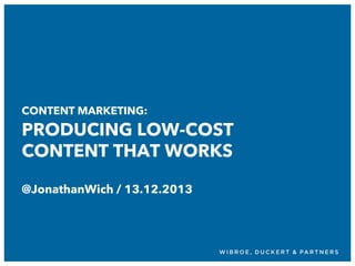 CONTENT MARKETING:

PRODUCING LOW-COST
CONTENT THAT WORKS
@JonathanWich / 13.12.2013

 