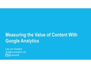Measuring the Value of Content With
Google Analytics
Lars von Sneidern
lars@vonsneidern.net
    @LarsvonS
 