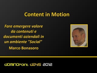 Content in Motion
Fare emergere valore
    da contenuti e
documenti aziendali in
un ambiente "Social"
   Marco Bonasoro
 