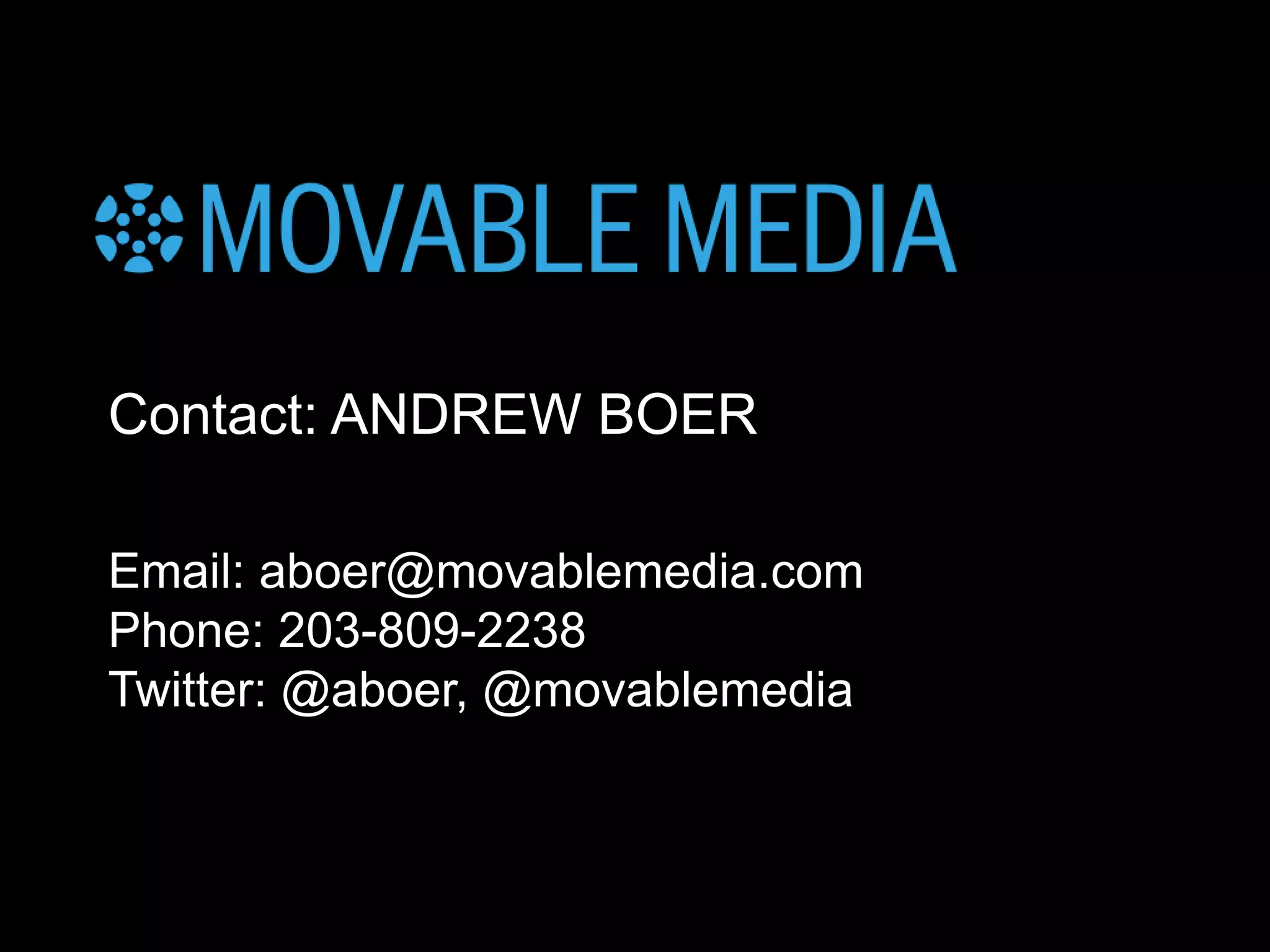 MOVABLE MEDIA: ANDREW BOER // follow me : twitter.com/ABOER
Contact: ANDREW BOER
Email: aboer@movablemedia.com
Phone: 203-809-2238
Twitter: @aboer, @movablemedia
 