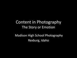 Content in Photography
    The Story or Emotion

Madison High School Photography
        Rexburg, Idaho
 
