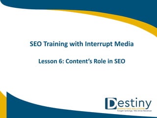 SEO Training with Interrupt Media
Lesson 6: Content’s Role in SEO
 
