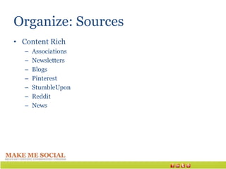 Organize: Sources
• Content Rich
   –   Associations
   –   Newsletters
   –   Blogs
   –   Pinterest
   –   StumbleUpon
   –   Reddit
   –   News
 